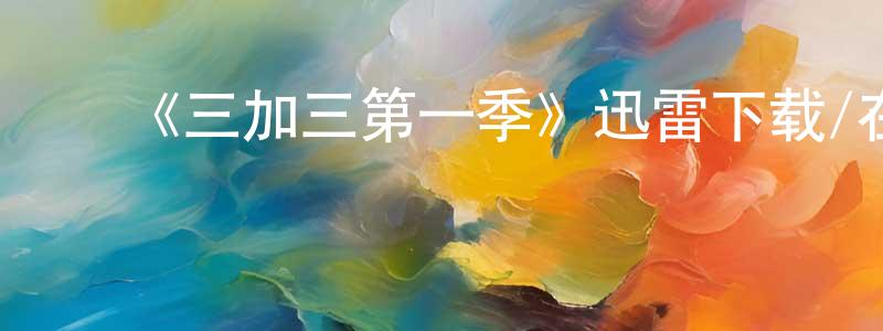 陈彩微发布《三加三第一季》迅雷下载/在线观看-都市情感-美剧天堂
